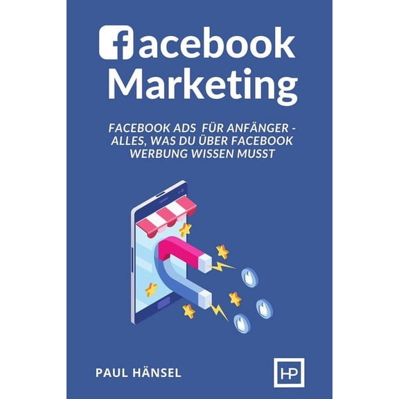 Facebook Marketing: Facebook Ads fr Anfnger - Alles, was du ber Facebook Werbung wissen musst (Paperback)