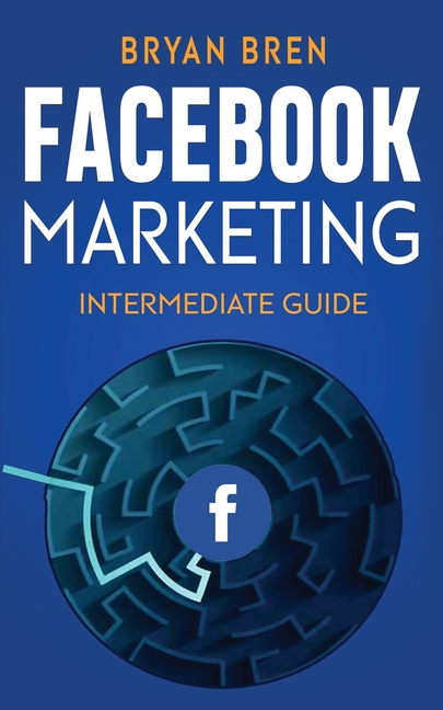 Facebook Marketing - Intermediate Guide: The Intermediate Guide to Facebook Advertising that Will Teach You How to Incre