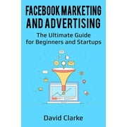Facebook Marketing and Advertising The Ultimate Guide for Beginners and Startups Paperback