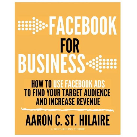Facebook for Business: How to Use Facebook Ads to Find Your Target Audience and Increase Revenue
