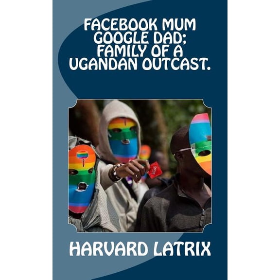 Facebook mum Google dad; Family of a Ugandan Outcast.