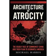 Faces of Communism Architecture of Atrocity The Deadly Face of Communist China and Their Plan to Dismantle America, Paperback