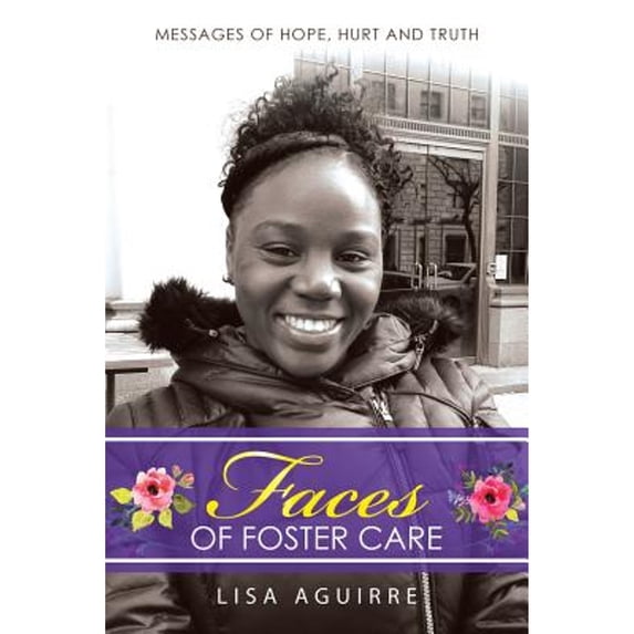 Faces of Foster Care: Messages of Hope, Hurt and Truth (Paperback) by Lisa Aguirre