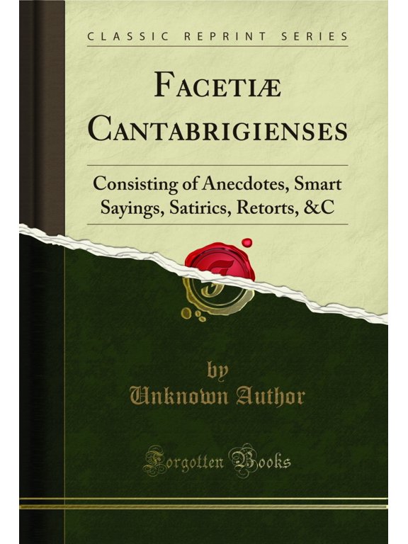 Faceti Cantabrigienses: Consisting of Anecdotes, Smart Sayings, Satirics, Retorts, &C