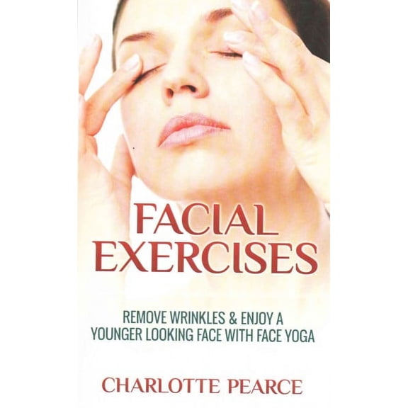 Facial Exercises: Remove Wrinkles & Enjoy A Younger Looking Face with Face Yoga (Paperback)