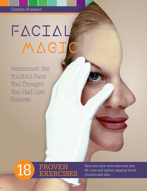 Facial Magic - Rediscover the Youthful Face You Thought You Had Lost Forever! : Save Your Face with 18 Proven Exercises to Lift, Tone and Tighten Sagging Facial Features - image 1 of 1