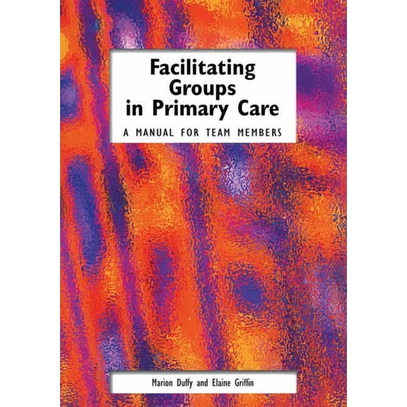 Facilitating Groups in Primary Care: A Manual for Team Members (Paperback)