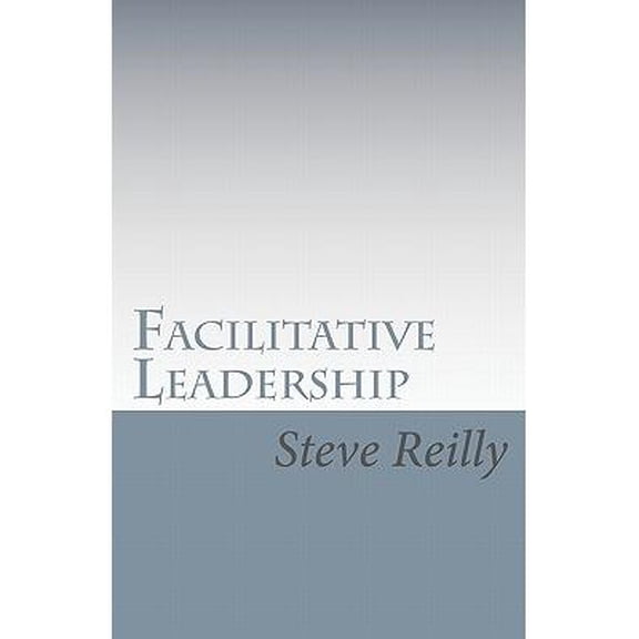 Facilitative Leadership: Managing Performance Without Controlling People (Paperback) by Steve Reilly