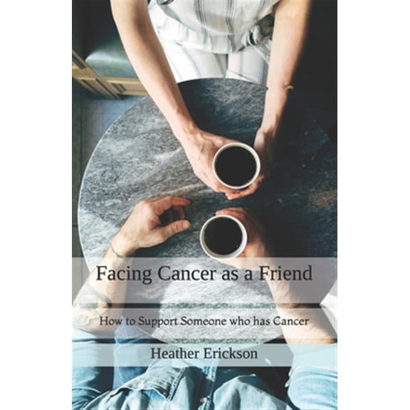 Facing Cancer as a Friend: How to Support Someone who has Cancer (Paperback) by Dan Erickson, Heather M Erickson