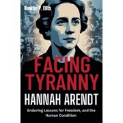 Facing Tyranny HANNAH ARENDTS Enduring Lessons for Freedom, and the Human Condition, Paperback