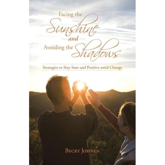 Facing the Sunshine and Avoiding the Shadows: Strategies to Stay Sane and Positive Amid Change (Paperback)