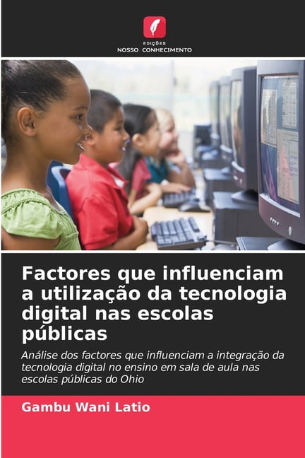 Factores que influenciam a utilizaÃ§Ã£o da tecnologia digital nas escolas pÃºblicas, (Paperback)
