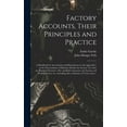 thumbnail image 1 of Factory Accounts, Their Principles and Practice; a Handbook for Accountants and Manufacturers With Appendices on the Nomenclature of Machine Details; the Income Tax Acts; the Rating of Factories; Fire, 1 of 1