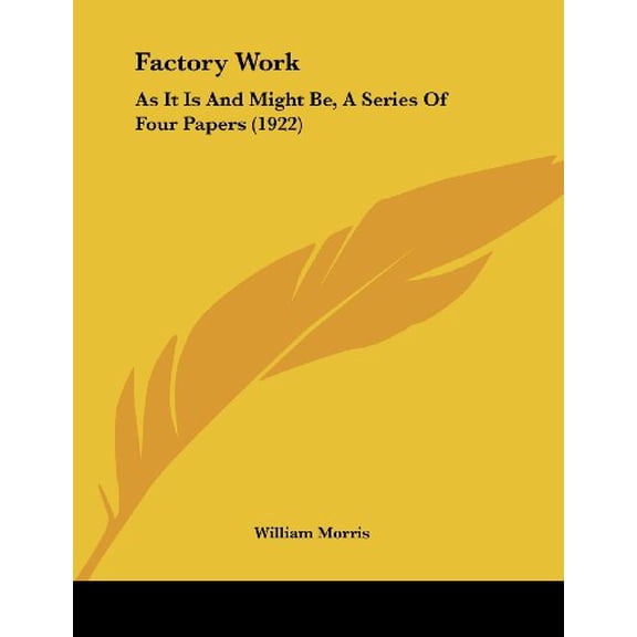 Factory Work: As It Is And Might Be, A Series Of Four Papers 1922 Paperback 1436843391 9781436843393 William Morris