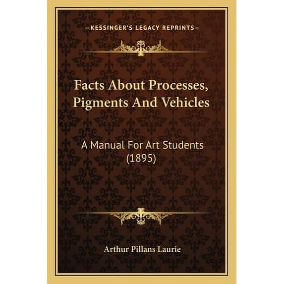 Facts About Processes, Pigments And Vehicles : A Manual For Art Students (1895) (Paperback)