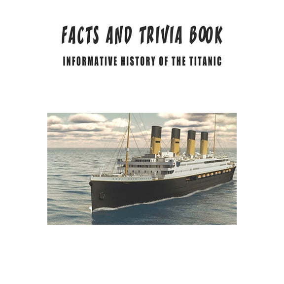 Facts And Trivia Book - Informative History Of The Titanic: Best Trivia Book For Adults, (Paperback)