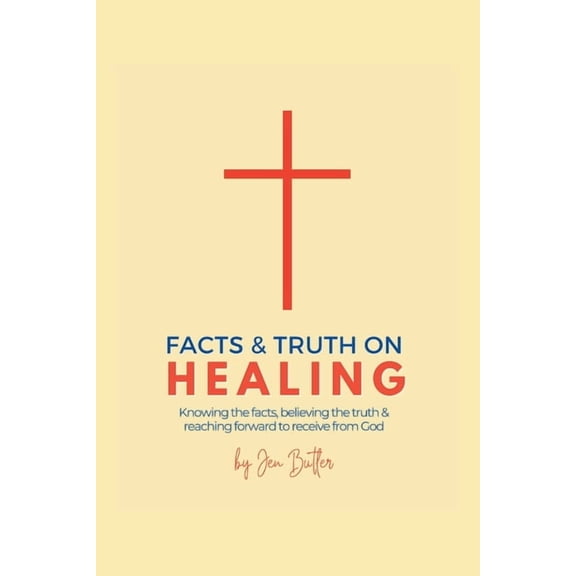 Facts and Truth on Healing: Knowing the Facts, Believing the Truth, and Reaching Forward to Receive from God, (Paperback)