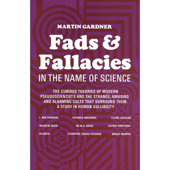 Fads and Fallacies in the Name of Science : The Curious Theories Of Modern Pseudoscientists And The Strange, Amusing And Alarming Cults That Surround Them. A Study In Human Gullibility (Paperback)