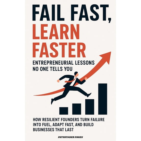 Fail Fast, Learn Faster Entrepreneurial Lessons No One Tells You.: How Resilient Founders Turn Failure Into Fuel, Adapt , (Paperback)
