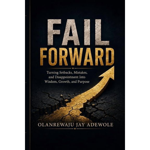 Fail Forward: Turning Setbacks, Mistakes, and Disappointment Into Wisdom, Growth, and Purpose, (Paperback)