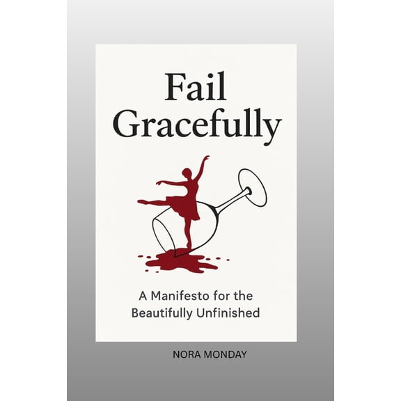 Fail Gracefully: A Manifesto for the Beautifully Unfinished, (Paperback)