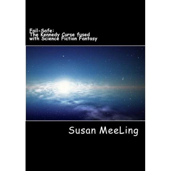 Fail-Safe: The Kennedy Curse Fused with Science Fiction Fantasy By: (Reverend) Susan Meeling: Fail-Safe: The Kennedy Curse fused with Sci-Fi Fiction (Paperback)