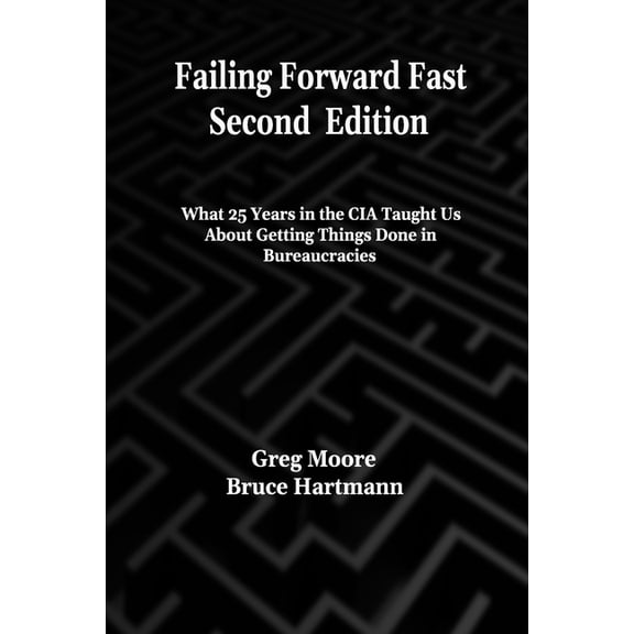 Failing Forward Fast Second Edition: What 25 Years in the CIA Taught Us About Getting Things Done in Bureaucracies, (Paperback)
