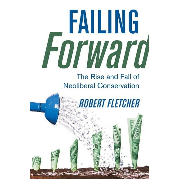 Failing Forward: The Rise and Fall of Neoliberal Conservation, (Hardcover)
