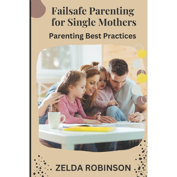 Failsafe Parenting for Single Mothers: Parenting Best Practices, (Paperback)