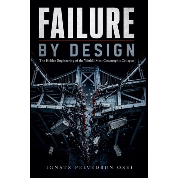 Failure By Design: The Hidden Engineering of the World's Most Catastrophic Collapses, (Paperback)