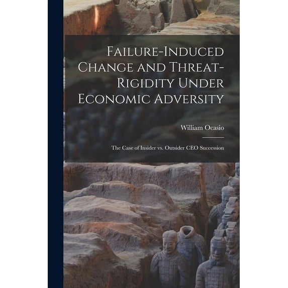 Failure-induced Change and Threat-rigidity Under Economic Adversity: The Case of Insider vs. Outsider CEO Succession (Paperback)