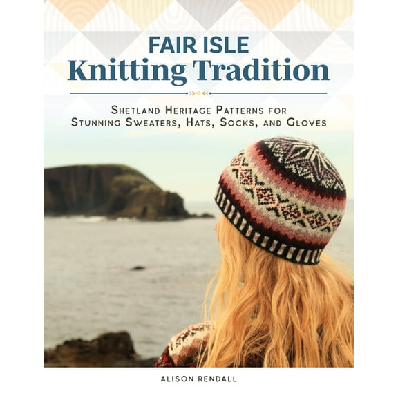 Fair Isle Knitting Tradition: Shetland Heritage Patterns for Stunning Sweaters, Hats, Socks, and Gloves, (Hardcover)