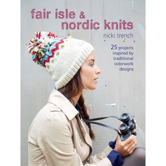 Fair Isle & Nordic Knits : 25 projects inspired by traditional colorwork designs (Paperback)