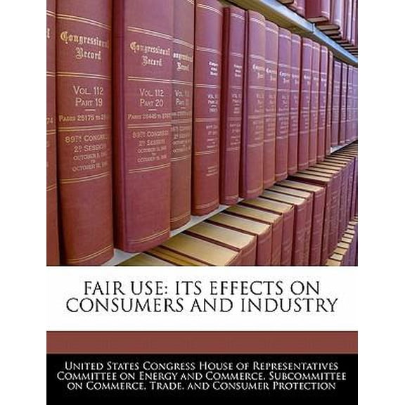 Fair Use: Its Effects on Consumers and Industry Paperback