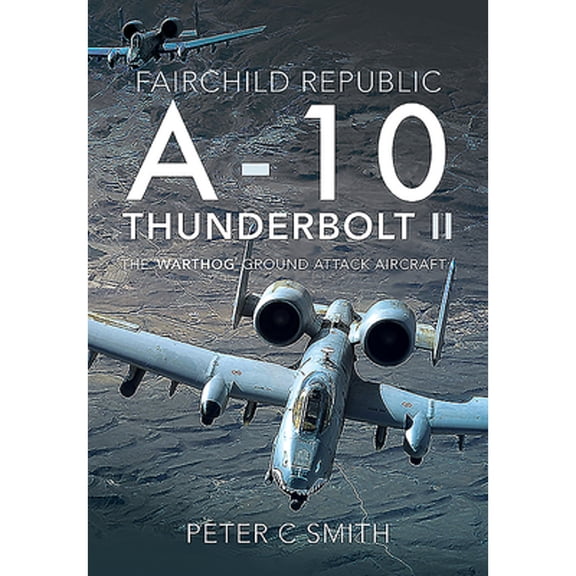Pre-Owned Fairchild Republic A-10 Thunderbolt II: The 'Warthog' Ground Attack Aircraft (Hardcover) by Peter C Smith