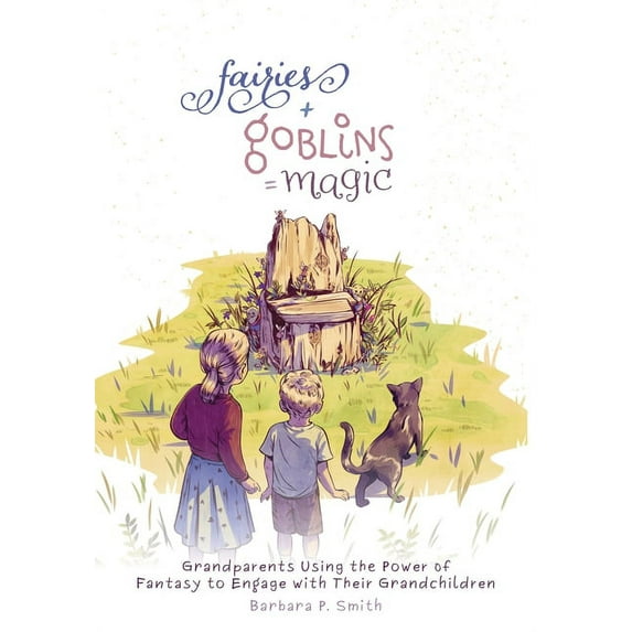Fairies + Goblins = Magic: Grandparents Using the Power of Fantasy to Engage with Their Grandchildren, (Paperback)