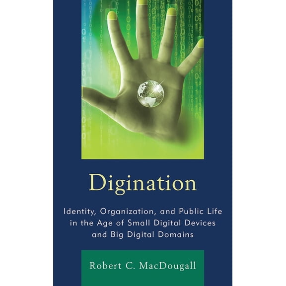 The Fairleigh Dickinson University Press Digination: Identity, Organization, and Public Life in the Age of Small Digital Devices and Big Digital Domains, (Paperback)