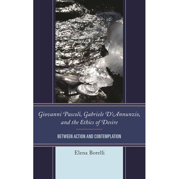 The Fairleigh Dickinson University Press Giovanni Pascoli, Gabriele D'Annunzio, and the Ethics of Desire: Between Action and Contemplation, (Hardcover)