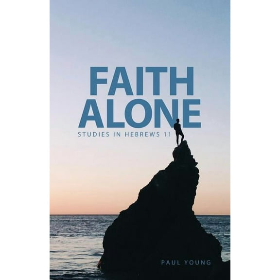 Faith Alone: Studies in Hebrews 11 (Paperback) by Dr. Paul Young