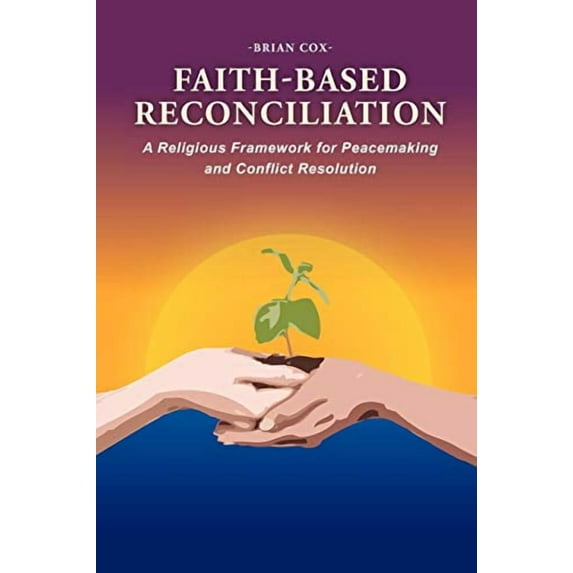 Faith-Based Reconciliation: : A Religious Framework for Peacemaking and Conflict Resolution