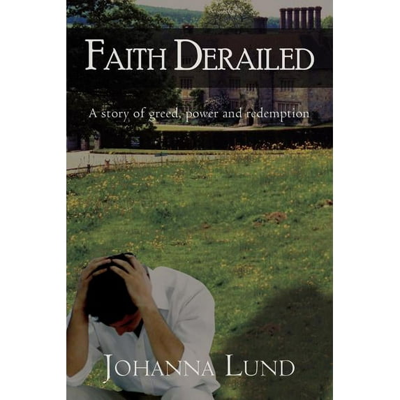 Faith Derailed: A Story of Greed, Power and Redemption (Paperback) by Johanna Lund
