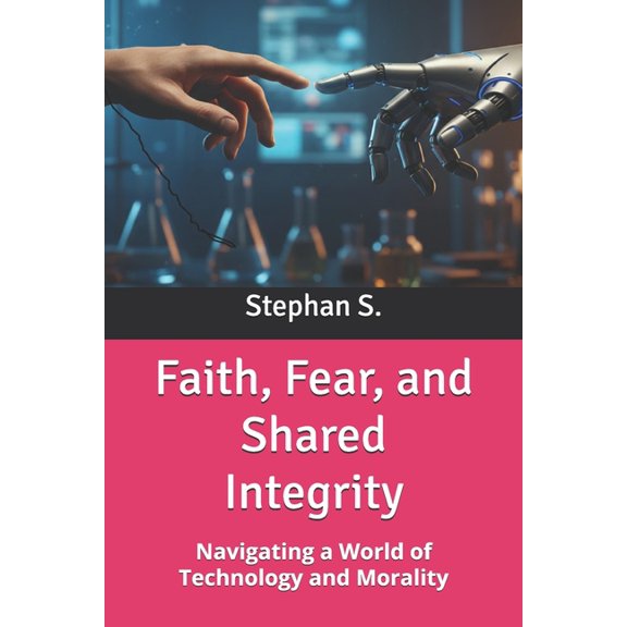Faith, Fear, and Shared Integrity: Navigating a World of Technology and Morality, (Paperback)
