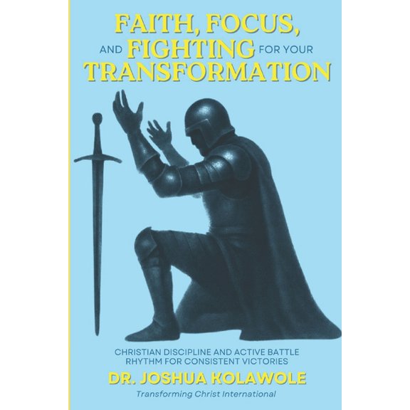 Faith, Focus, and Fighting for your Transformation: Christian Discipline and Active Battle Rhythm for Consistent Victori, (Paperback)