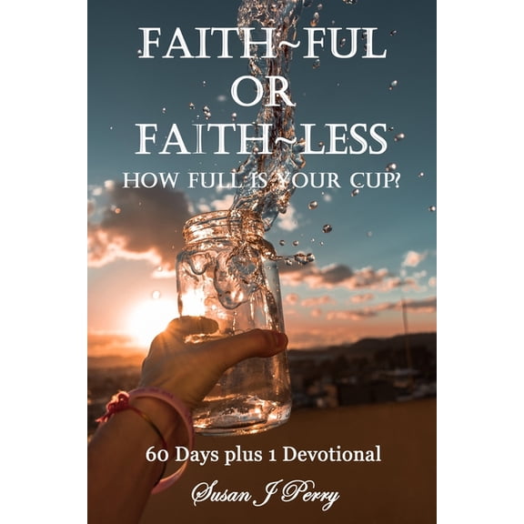 Faith Ful Or Faith Less: How Full Is Your Cup? 60 Days plus 1 Devotional, (Paperback)