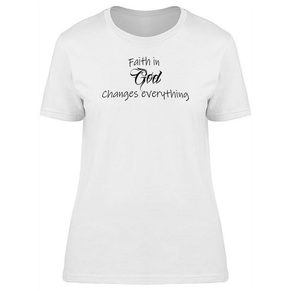 Faith God Changes Everything T-Shirt Women -Image by Shutterstock, Female Medium