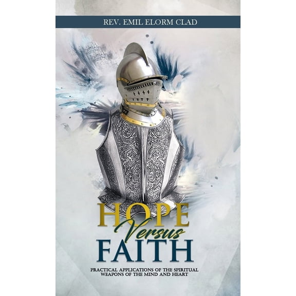 Faith: Hope Versus Faith : Practical Application Of The Spiritual Weapons Of The Mind And Heart (Series #1) (Paperback)