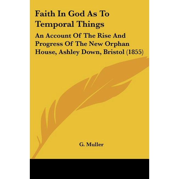 Faith In God As To Temporal Things : An Account Of The Rise And Progress Of The New Orphan House, Ashley Down, Bristol (1855) (Paperback)