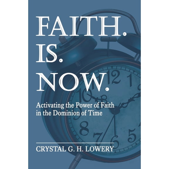Faith. Is. Now: Activating the Power of Faith in the Dominion of Time, (Paperback)
