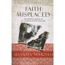 Faith Misplaced : The Broken Promise of U.S.-Arab Relations: 1820-2001 (Paperback)