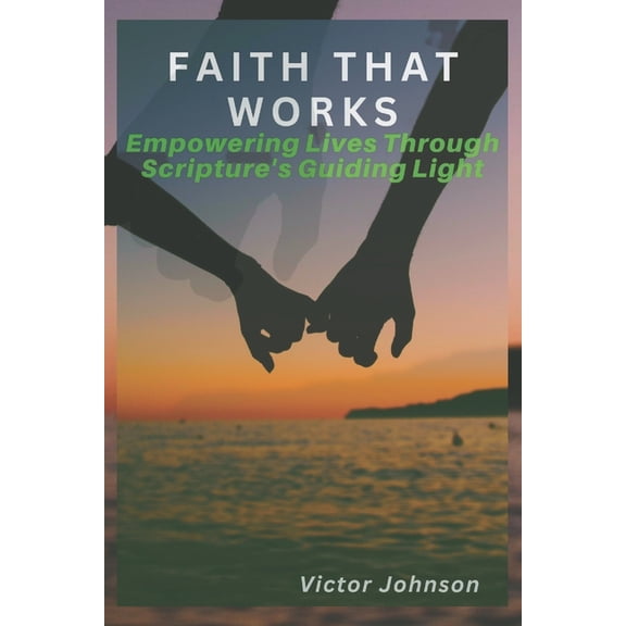 Faith That Works: Empowering Lives Through Scripture's Guiding Light, (Paperback)